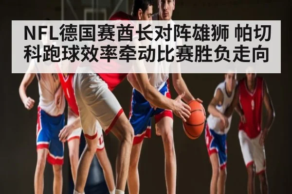 NFL德国赛酋长对阵雄狮 帕切科跑球效率牵动比赛胜负走向