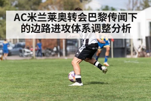 AC米兰莱奥转会巴黎传闻下的边路进攻体系调整分析